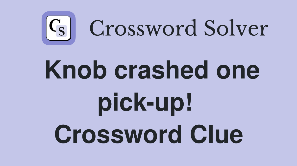 Knob crashed one pick-up!  Crossword Clue