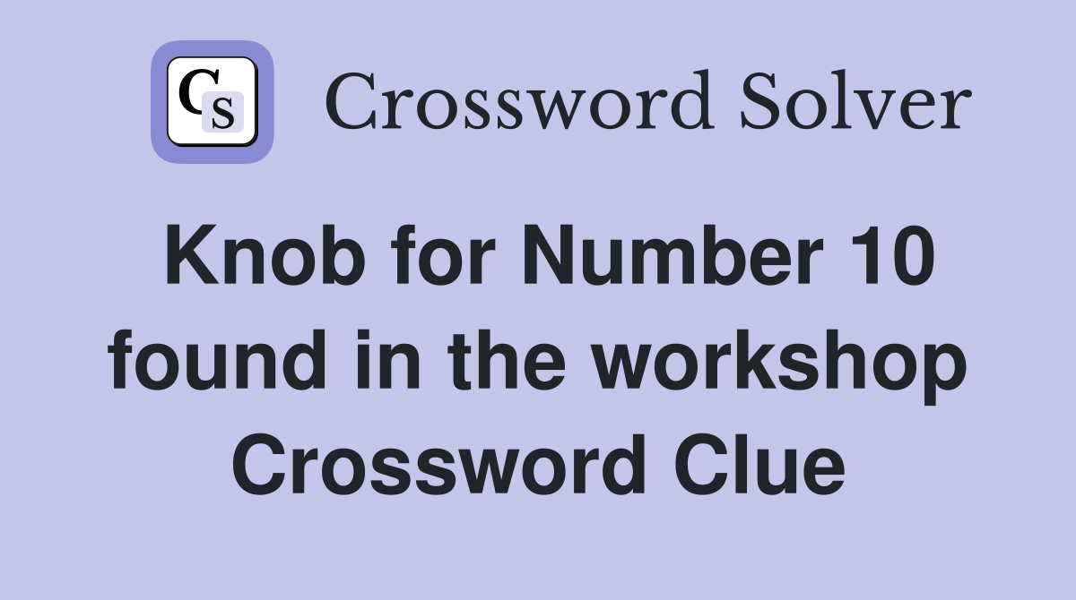 Knob for Number 10 found in the workshop Crossword Clue