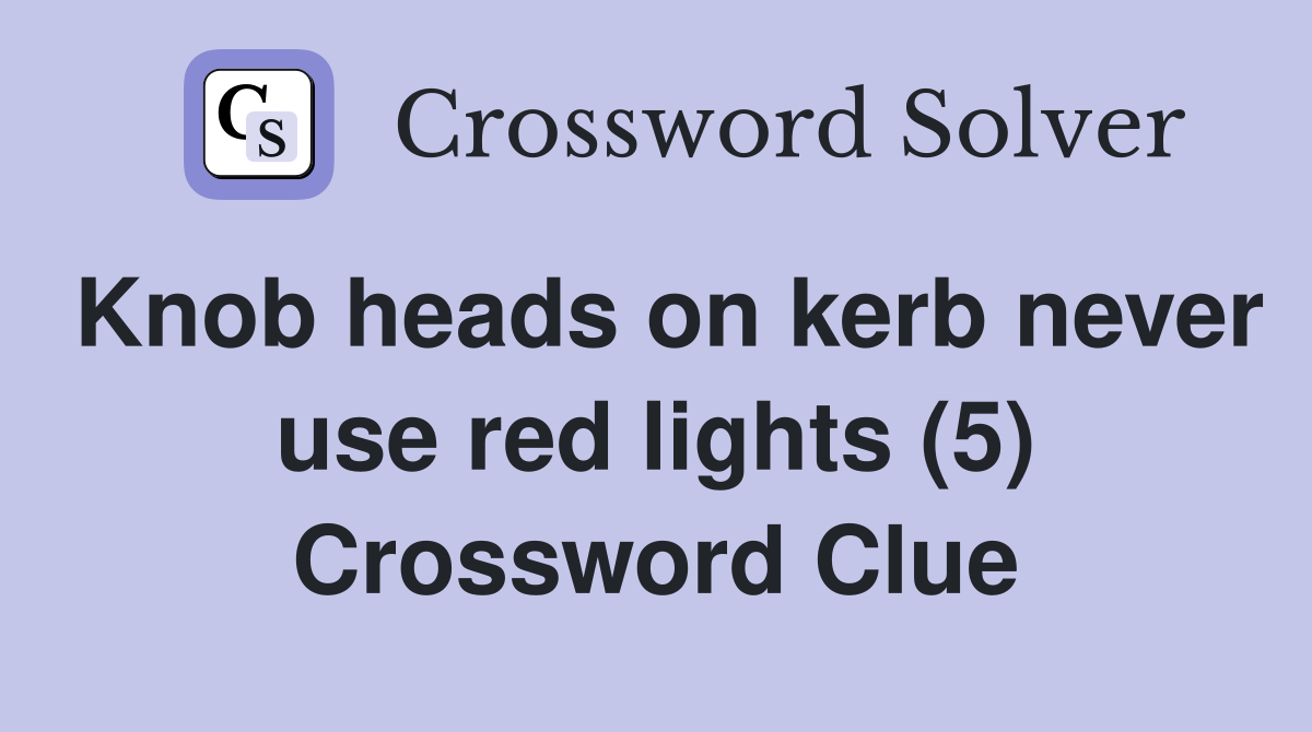 Knob heads on kerb never use red lights (5) Crossword Clue