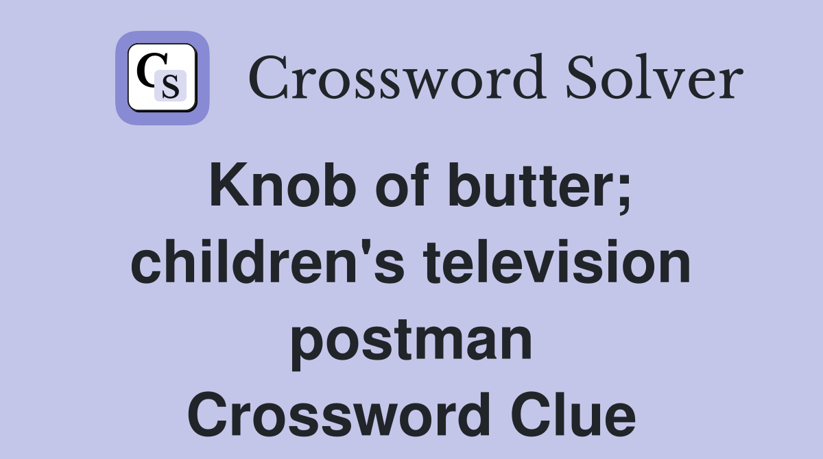 Knob of butter; children's television postman Crossword Clue