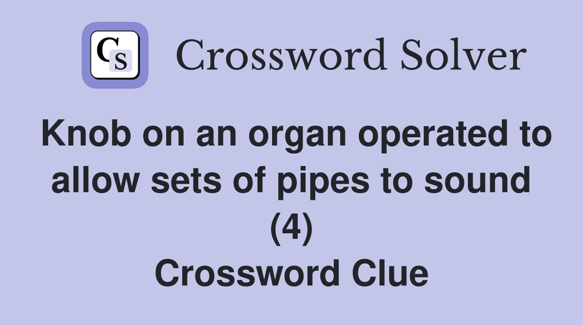 Knob on an organ operated to allow sets of pipes to sound (4) Crossword Clue