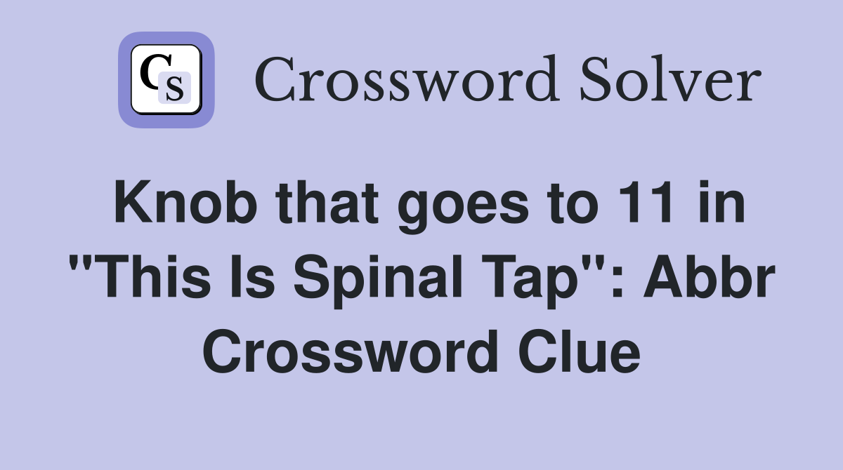 Knob that goes to 11 in "This Is Spinal Tap": Abbr Crossword Clue