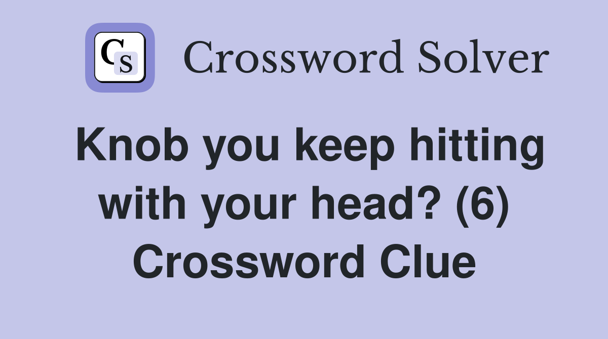 Knob you keep hitting with your head? (6) Crossword Clue