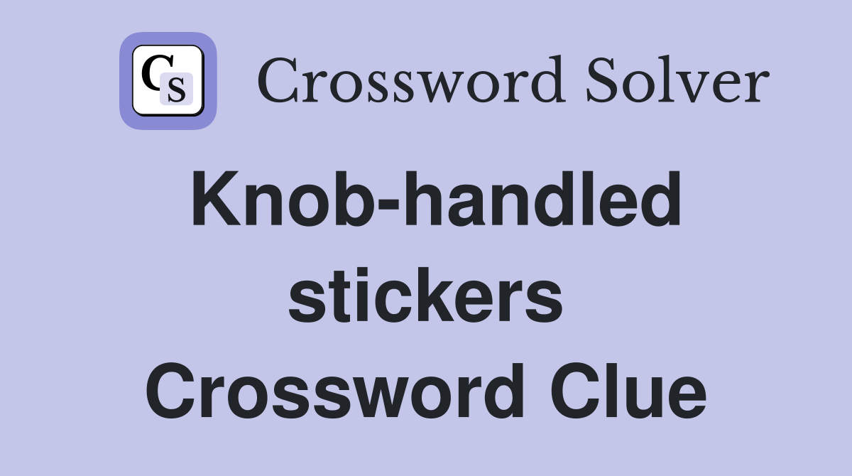 Knob-handled stickers Crossword Clue
