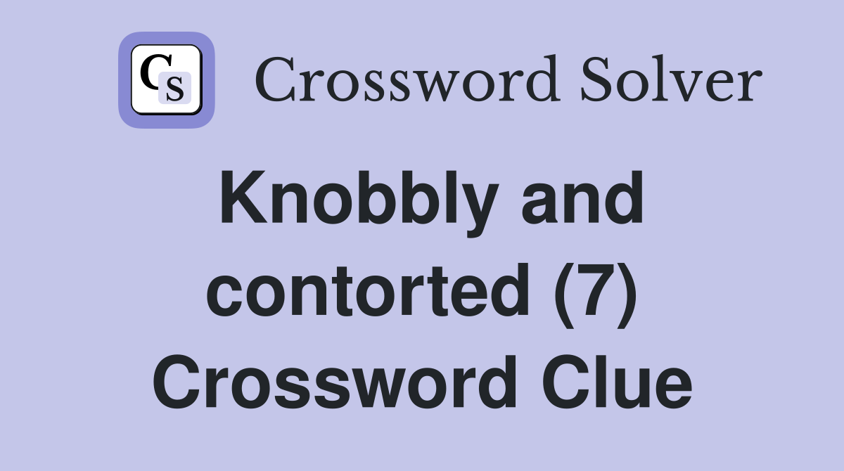 Knobbly and contorted (7) Crossword Clue
