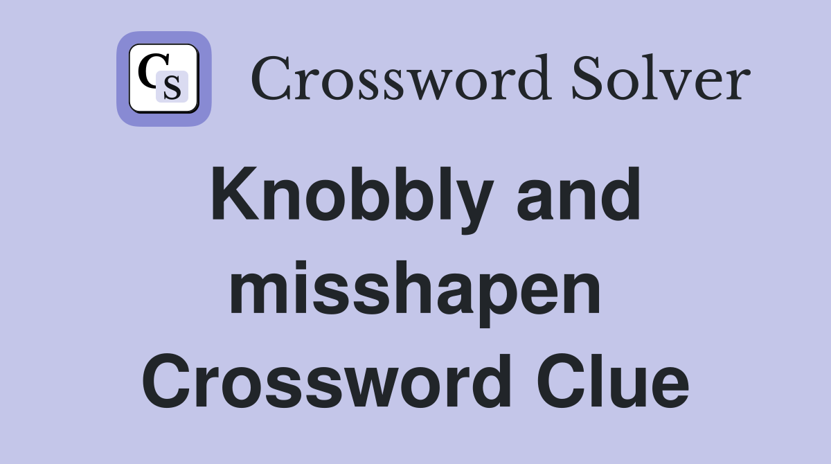 Knobbly and misshapen Crossword Clue