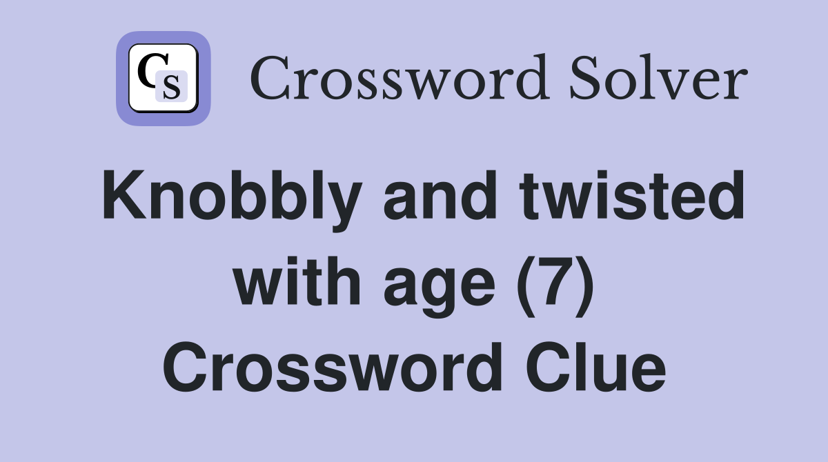 Knobbly and twisted with age (7) Crossword Clue