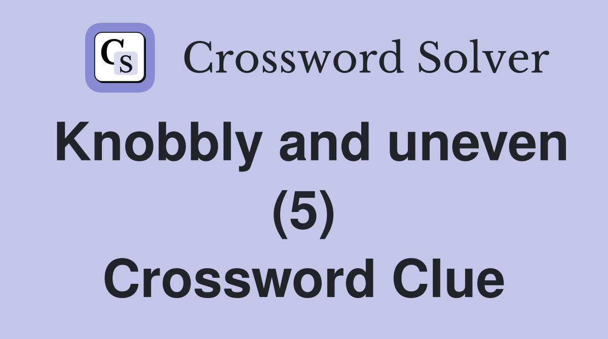 Knobbly and uneven (5) Crossword Clue
