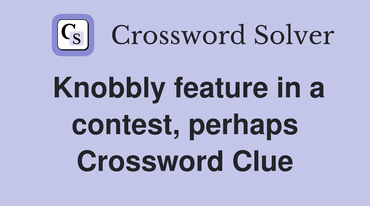 Knobbly feature in a contest, perhaps Crossword Clue
