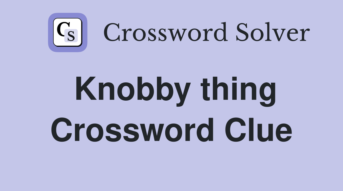 Knobby thing Crossword Clue