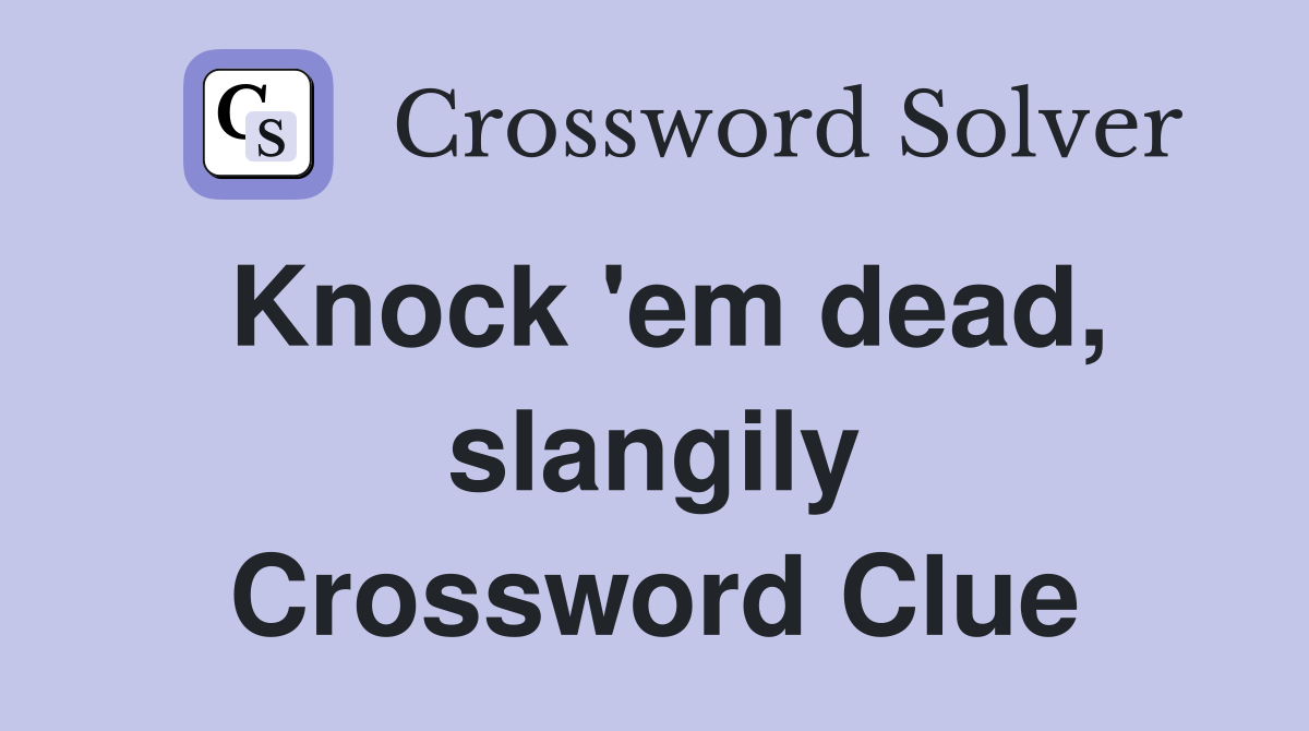 Knock 'em dead, slangily Crossword Clue