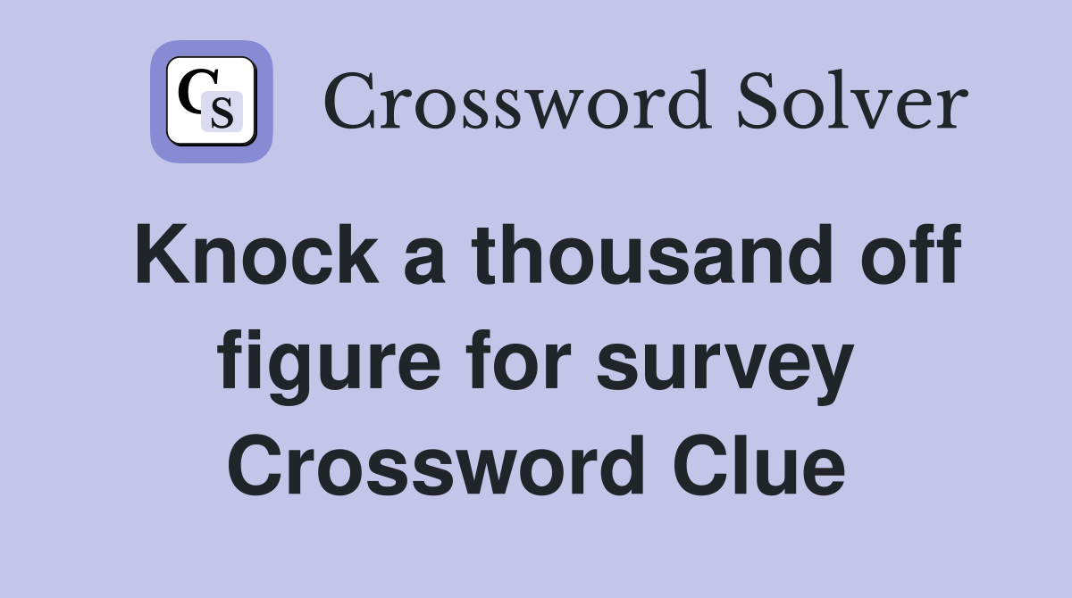 Knock a thousand off figure for survey Crossword Clue