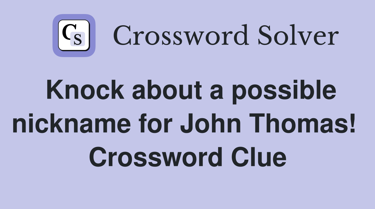 Knock about a possible nickname for John Thomas!  Crossword Clue