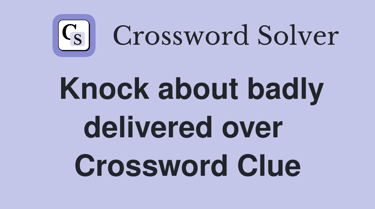 Knock about badly delivered over  Crossword Clue