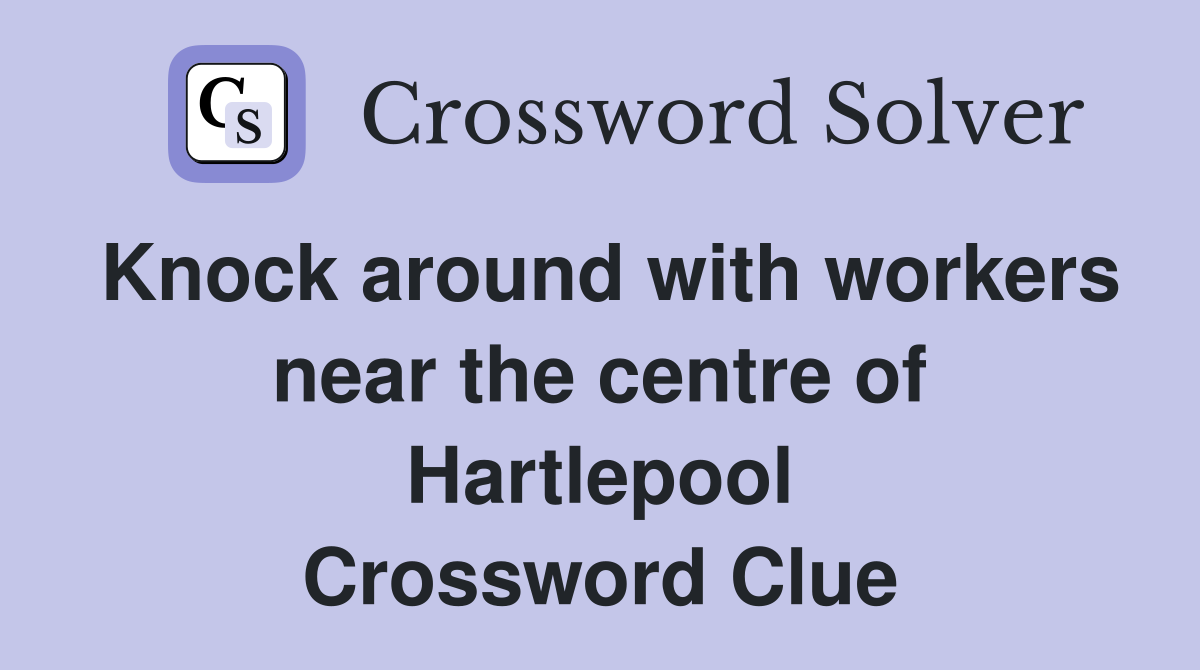 Knock around with workers near the centre of Hartlepool Crossword Clue
