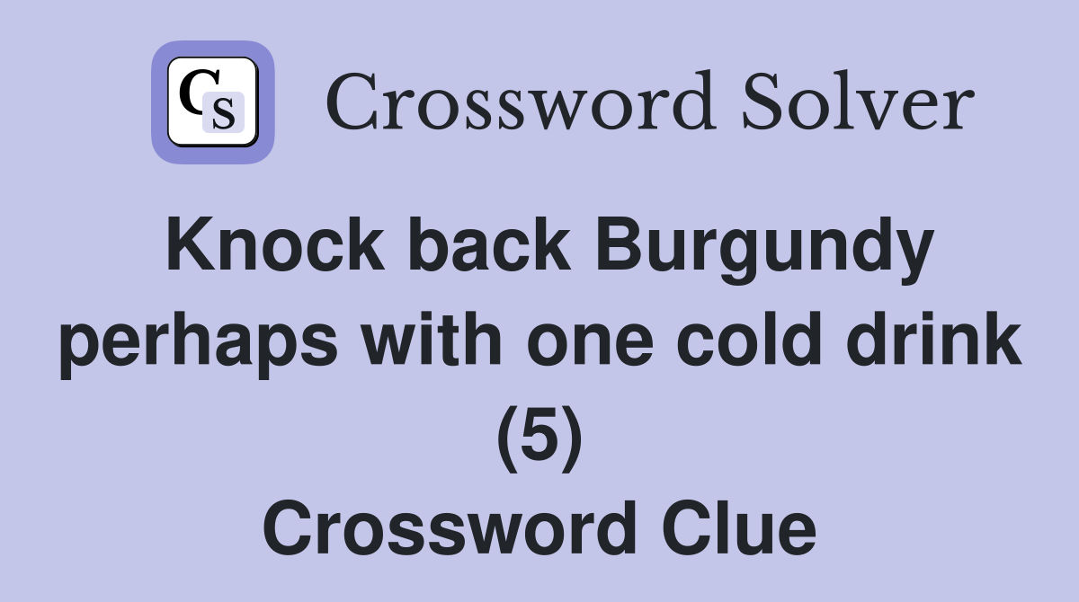 Knock back Burgundy perhaps with one cold drink (5) Crossword Clue