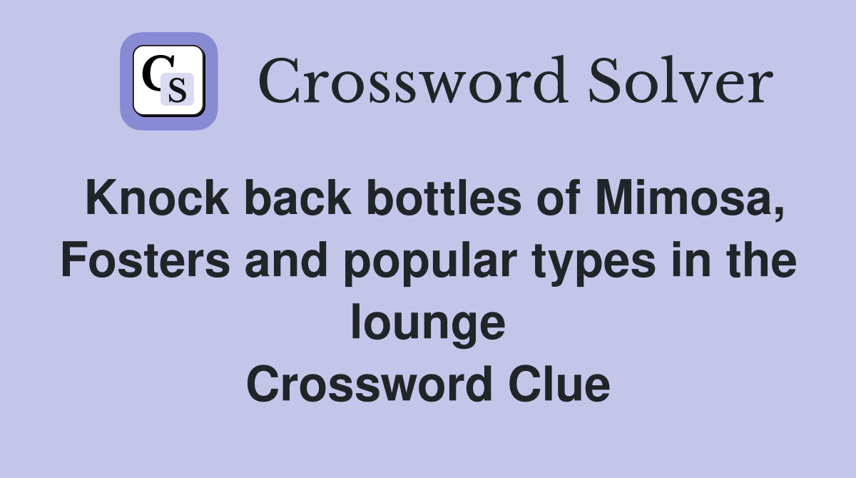 Knock back bottles of Mimosa, Fosters and popular types in the lounge Crossword Clue