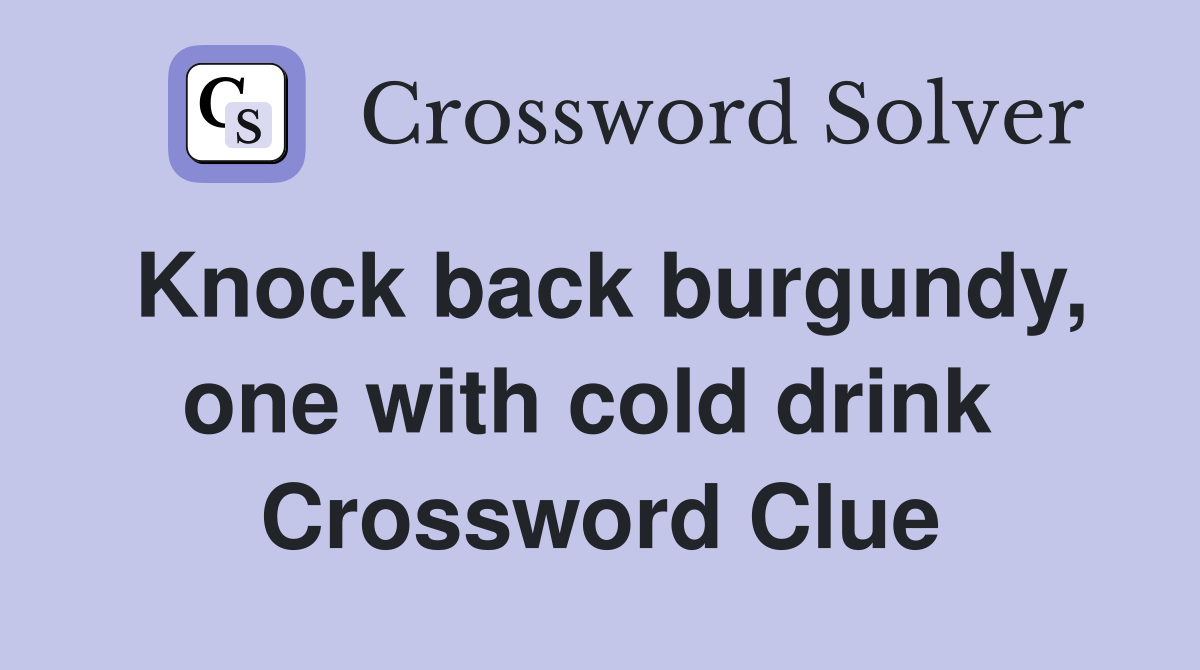 Knock back burgundy, one with cold drink  Crossword Clue