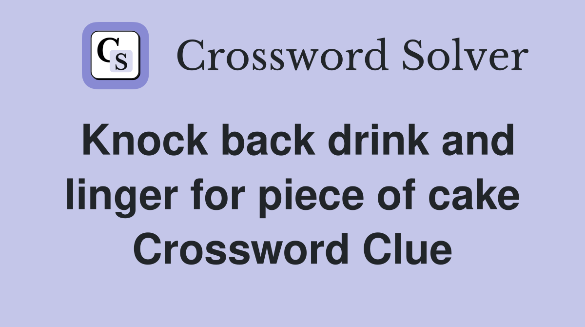 Knock back drink and linger for piece of cake Crossword Clue
