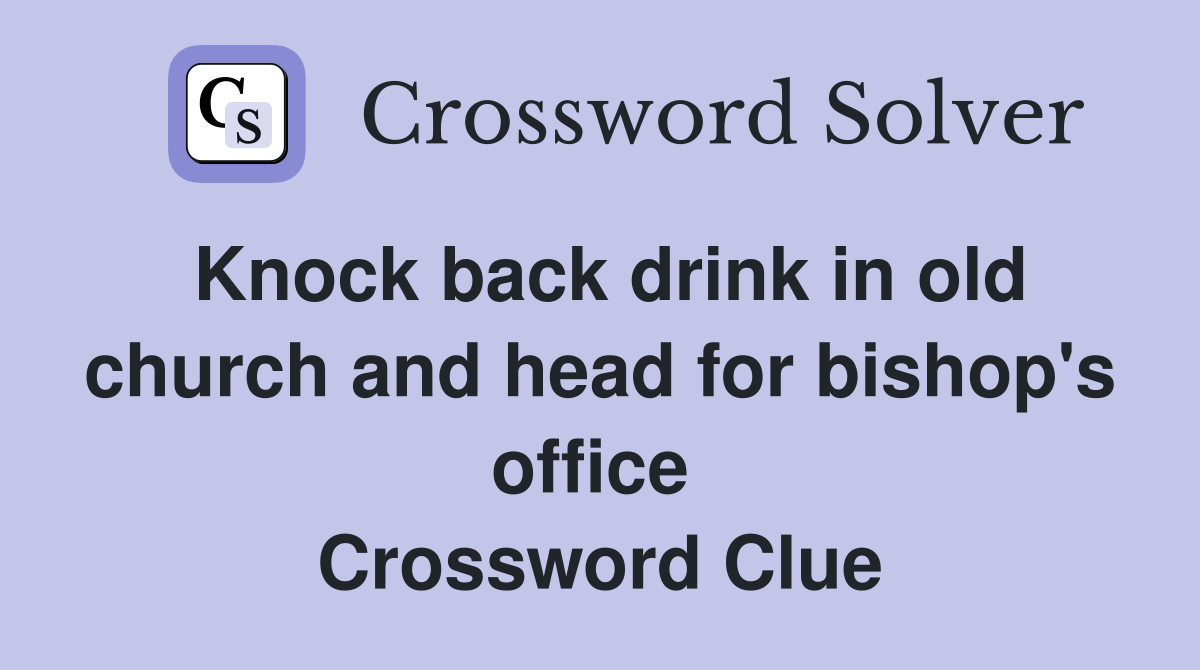 Knock back drink in old church and head for bishop's office  Crossword Clue