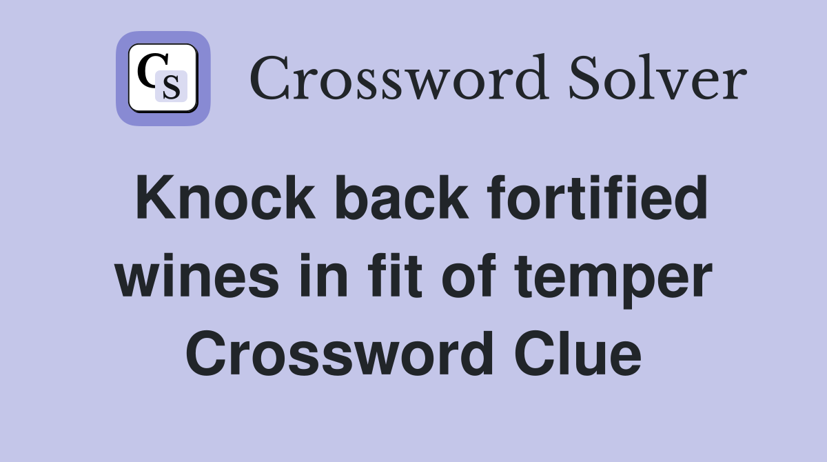 Knock back fortified wines in fit of temper Crossword Clue