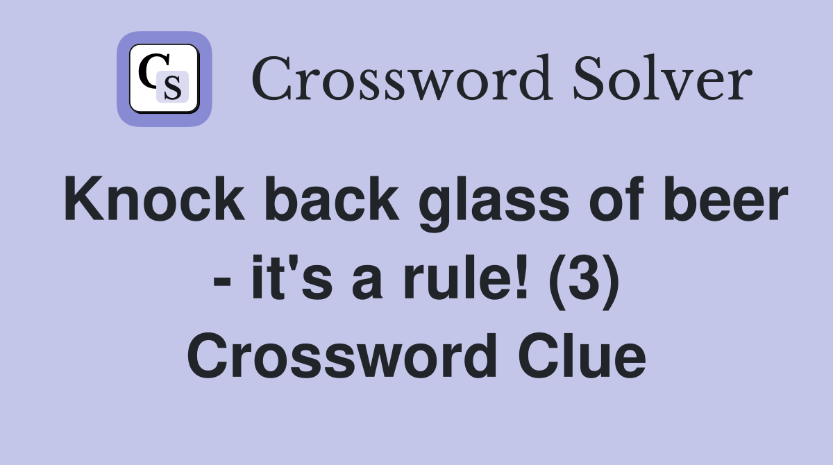 Knock back glass of beer - it's a rule! (3) Crossword Clue