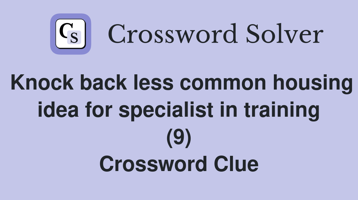 Knock back less common housing idea for specialist in training (9) Crossword Clue