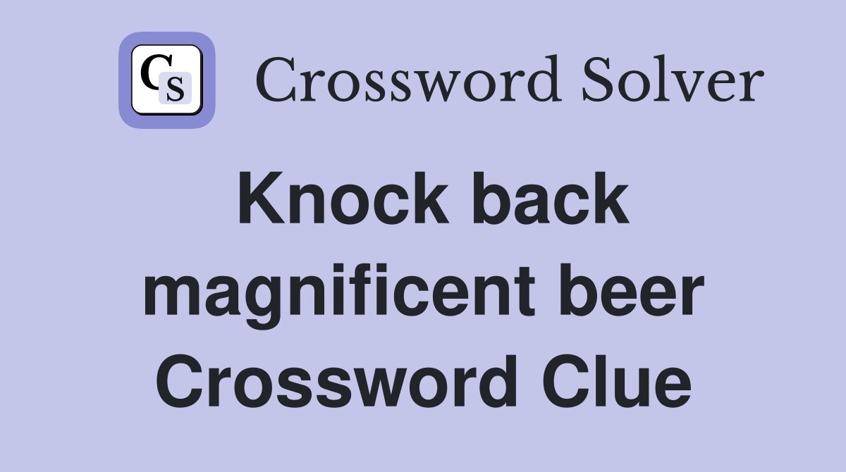 Knock back magnificent beer Crossword Clue
