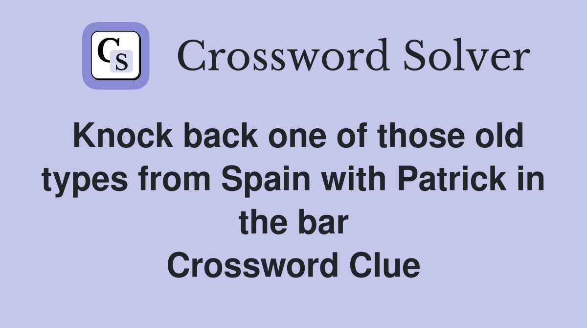 Knock back one of those old types from Spain with Patrick in the bar Crossword Clue