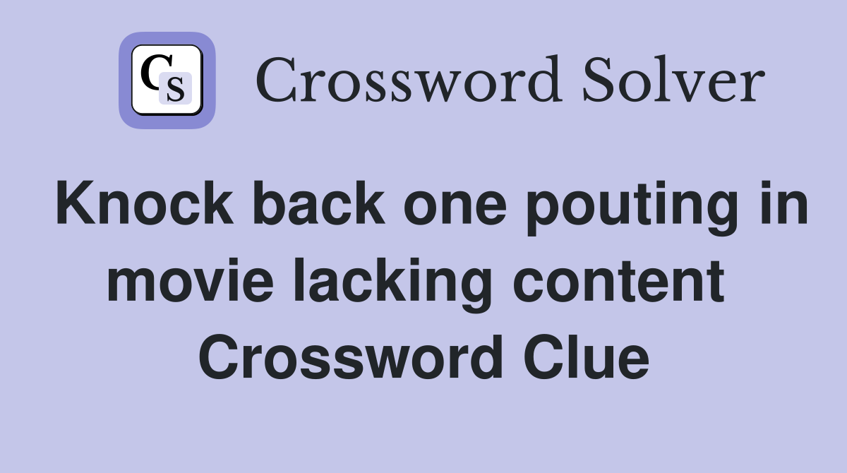 Knock back one pouting in movie lacking content  Crossword Clue