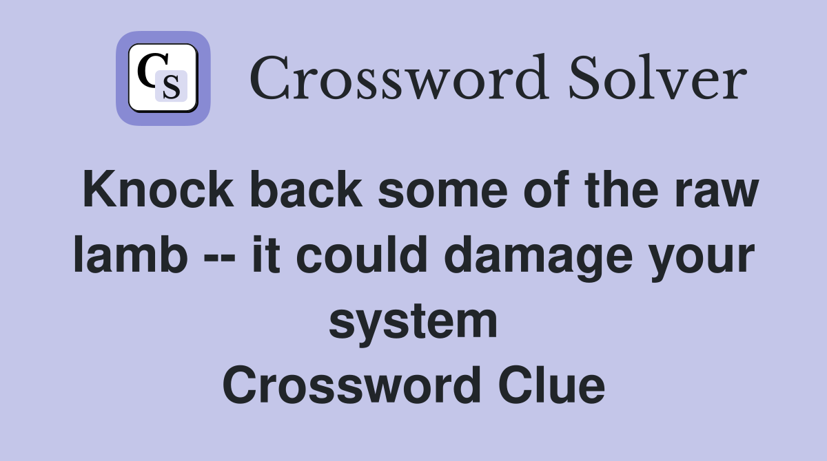 Knock back some of the raw lamb -- it could damage your system Crossword Clue