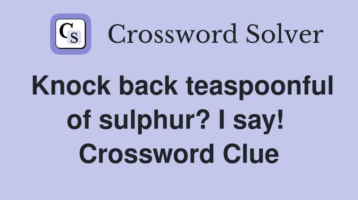 Knock back teaspoonful of sulphur? I say!  Crossword Clue