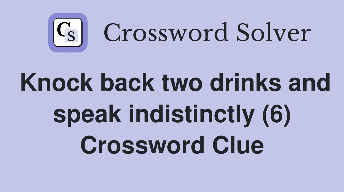 Knock back two drinks and speak indistinctly (6) Crossword Clue