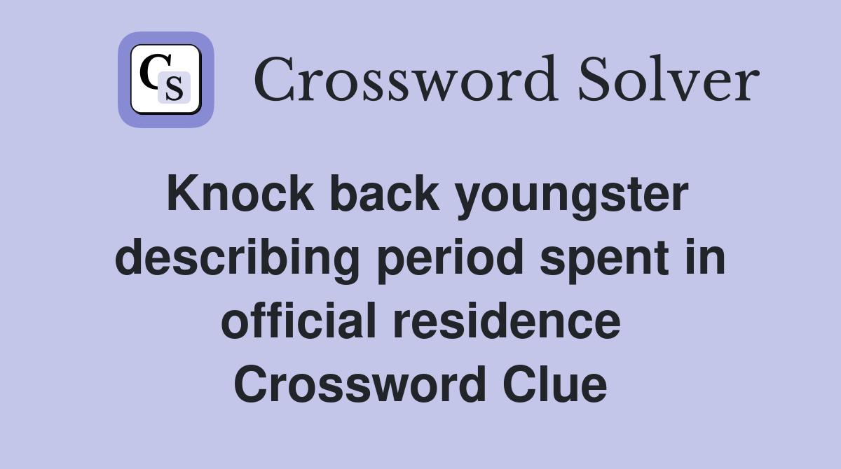 Knock back youngster describing period spent in official residence Crossword Clue