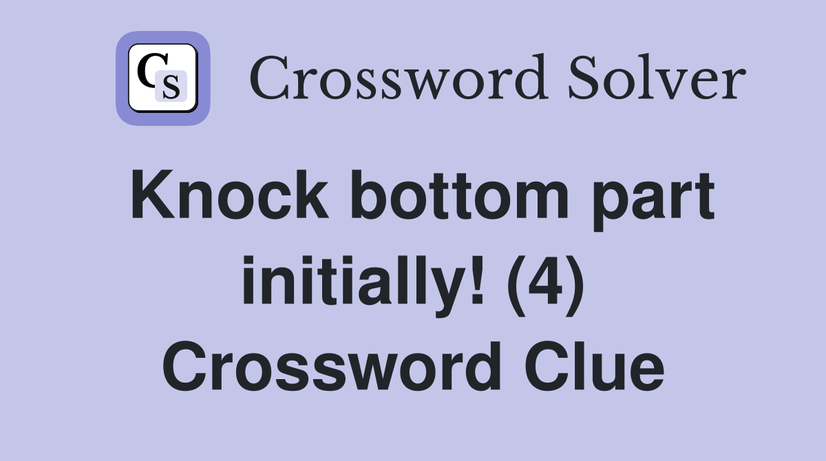 Knock bottom part initially! (4) Crossword Clue