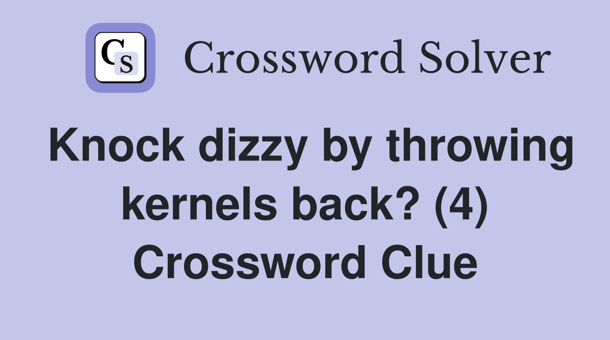 Knock dizzy by throwing kernels back? (4) Crossword Clue