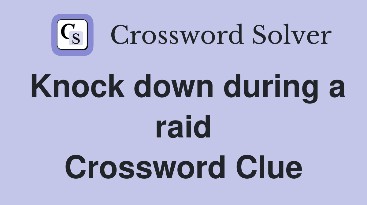 Knock down during a raid Crossword Clue