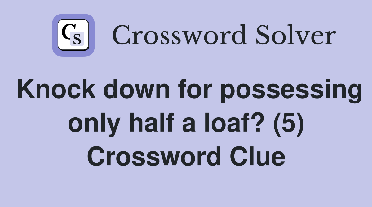Knock down for possessing only half a loaf? (5) Crossword Clue