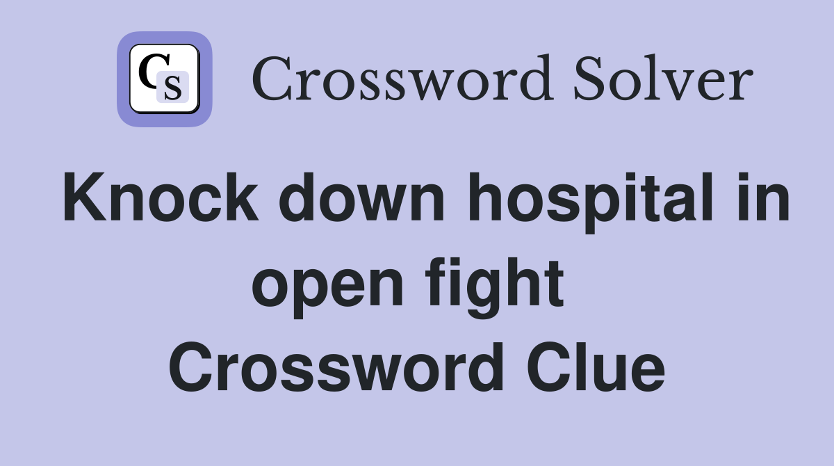 Knock down hospital in open fight  Crossword Clue