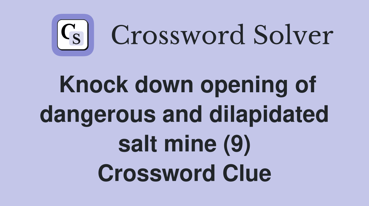 Knock down opening of dangerous and dilapidated salt mine (9) Crossword Clue