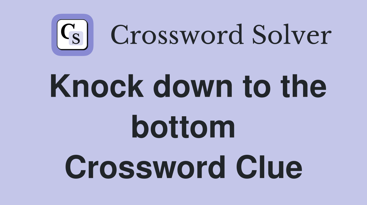 Knock down to the bottom Crossword Clue