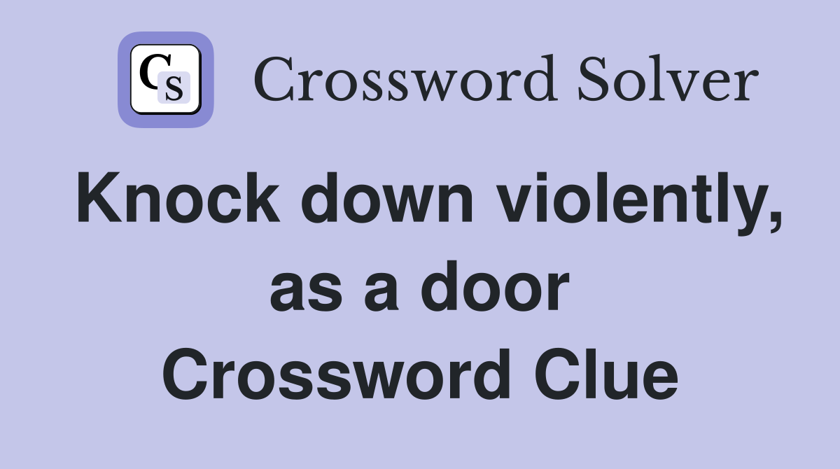 Knock down violently, as a door Crossword Clue