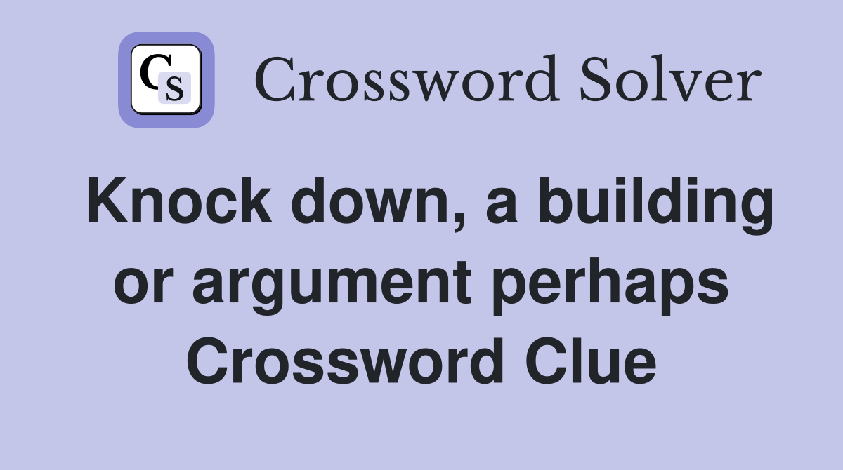 Knock down, a building or argument perhaps Crossword Clue