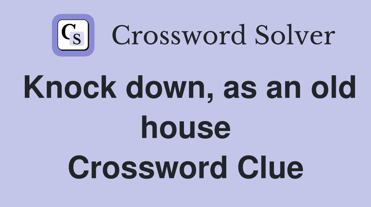 Knock down, as an old house Crossword Clue