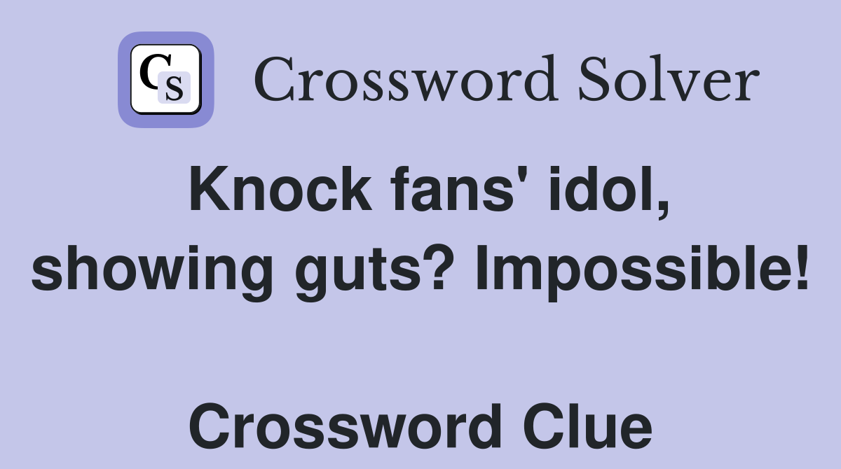 Knock fans' idol, showing guts? Impossible!  Crossword Clue
