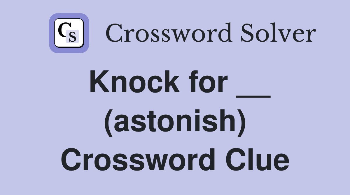 Knock for __ (astonish) Crossword Clue