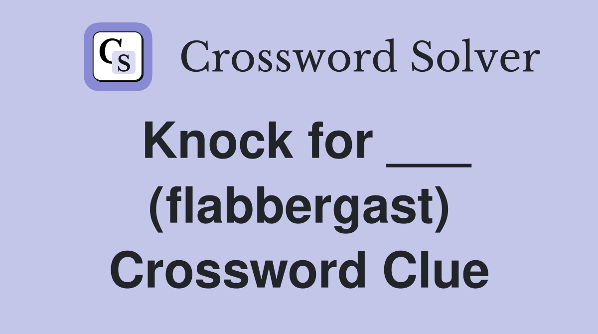 Knock for ___ (flabbergast) Crossword Clue