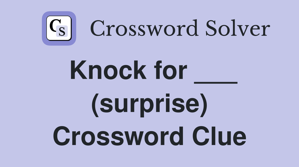Knock for ___ (surprise) Crossword Clue