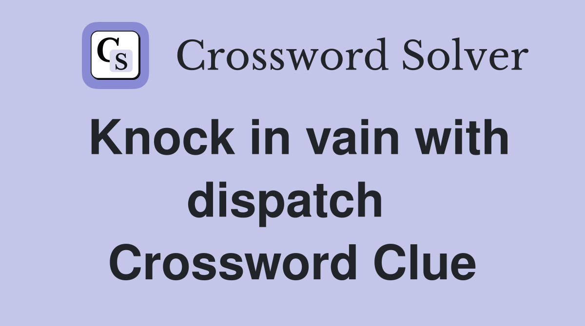 Knock in vain with dispatch  Crossword Clue