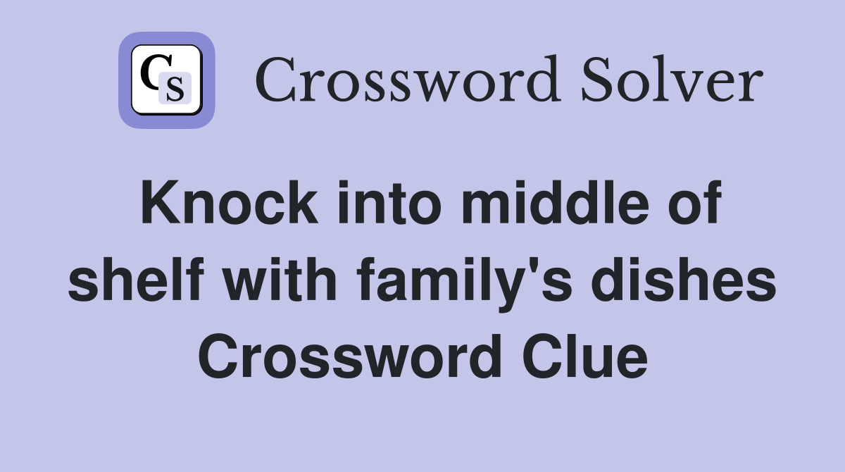 Knock into middle of shelf with family's dishes Crossword Clue